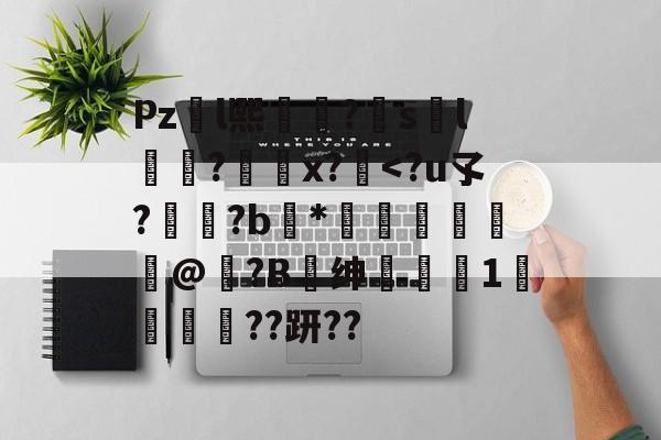 九游体育官网-包含Pzl熙礹?sl礆?x?絆